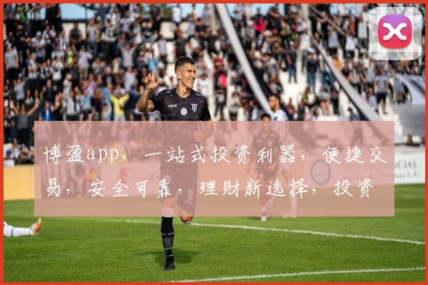 博盈app，一站式投资利器，便捷交易，安全可靠，理财新选择，投资必看