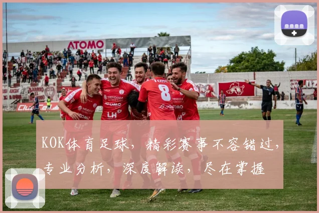 KOK体育足球，精彩赛事不容错过，专业分析，深度解读，尽在掌握