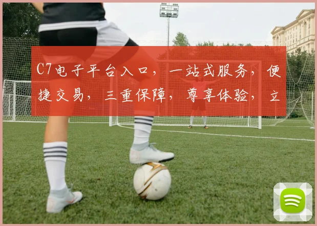 C7电子平台入口，一站式服务，便捷交易，三重保障，尊享体验，立即加入