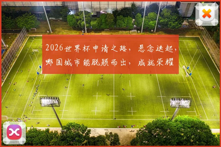 2026世界杯申请之路，悬念迭起，哪国城市能脱颖而出，成就荣耀
