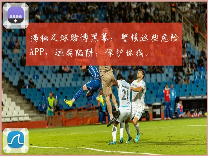 揭秘足球赌博黑幕，警惕这些危险APP，远离陷阱，保护你我。