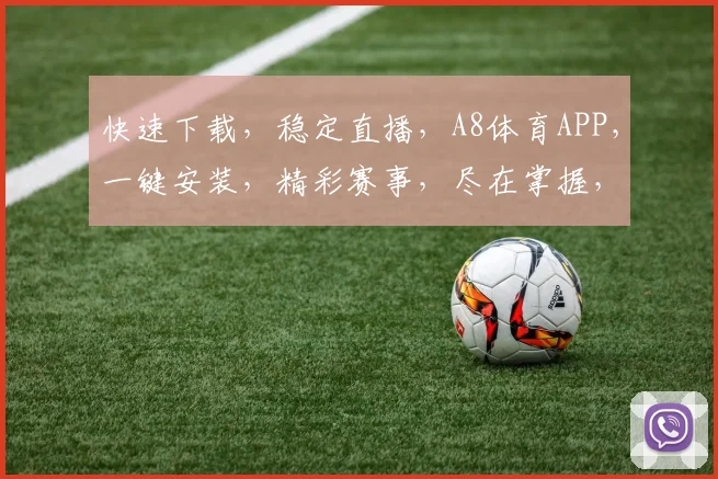 快速下载，稳定直播，A8体育APP，一键安装，精彩赛事，尽在掌握，不容错过