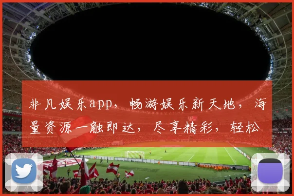 非凡娱乐app，畅游娱乐新天地，海量资源一触即达，尽享精彩，轻松娱乐两不误