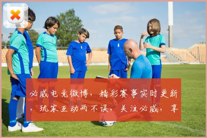 必威电竞微博，精彩赛事实时更新，玩家互动两不误，关注必威，享受电竞乐趣