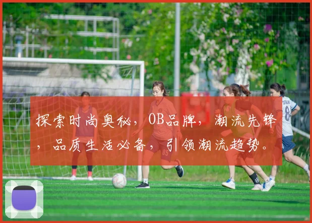 探索时尚奥秘，OB品牌，潮流先锋，品质生活必备，引领潮流趋势。