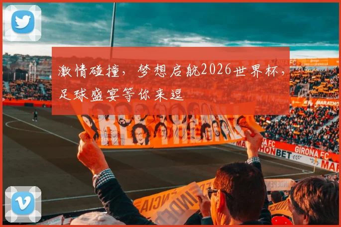 激情碰撞，梦想启航2026世界杯，足球盛宴等你来逗