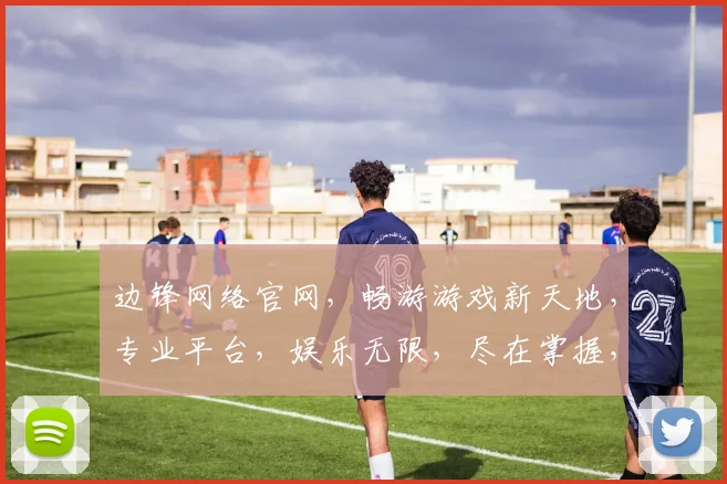 边锋网络官网，畅游游戏新天地，专业平台，娱乐无限，尽在掌握，体验非凡